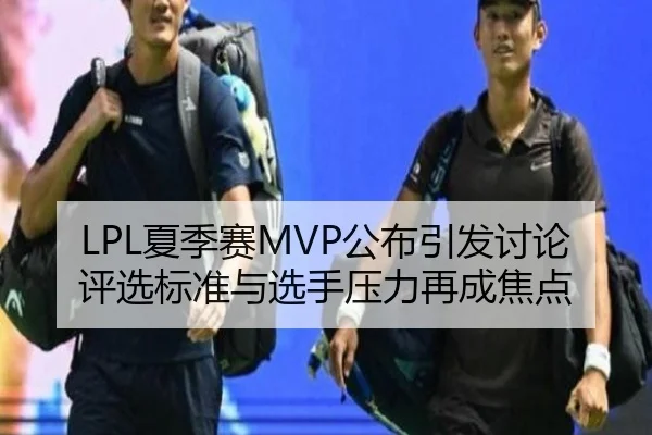 LPL夏季赛MVP公布引发讨论 评选标准与选手压力再成焦点
